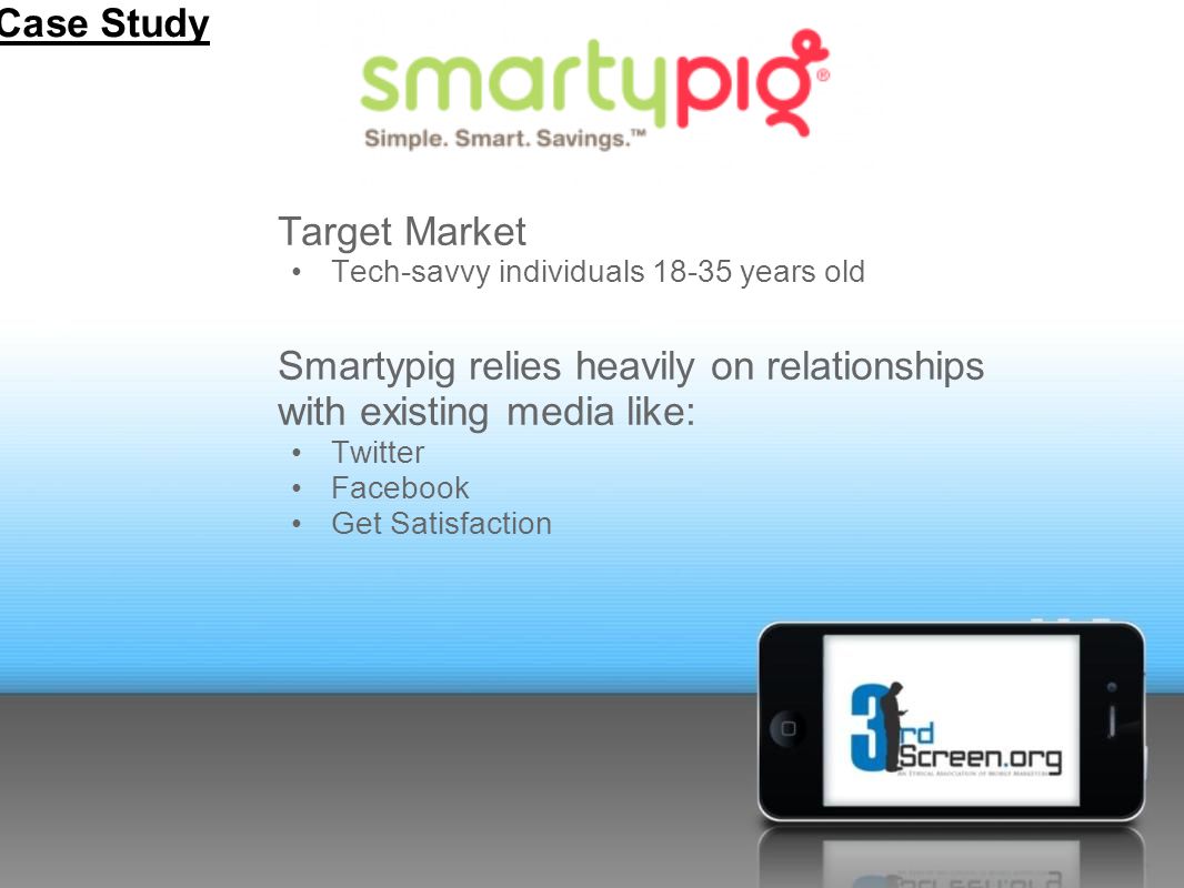 Target Market Tech-savvy individuals years old Smartypig relies heavily on relationships with existing media like: Twitter Facebook Get Satisfaction Case Study