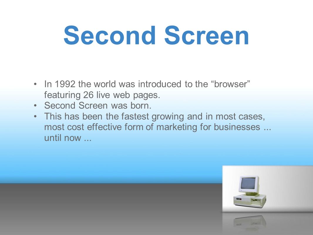 Second Screen In 1992 the world was introduced to the browser featuring 26 live web pages.