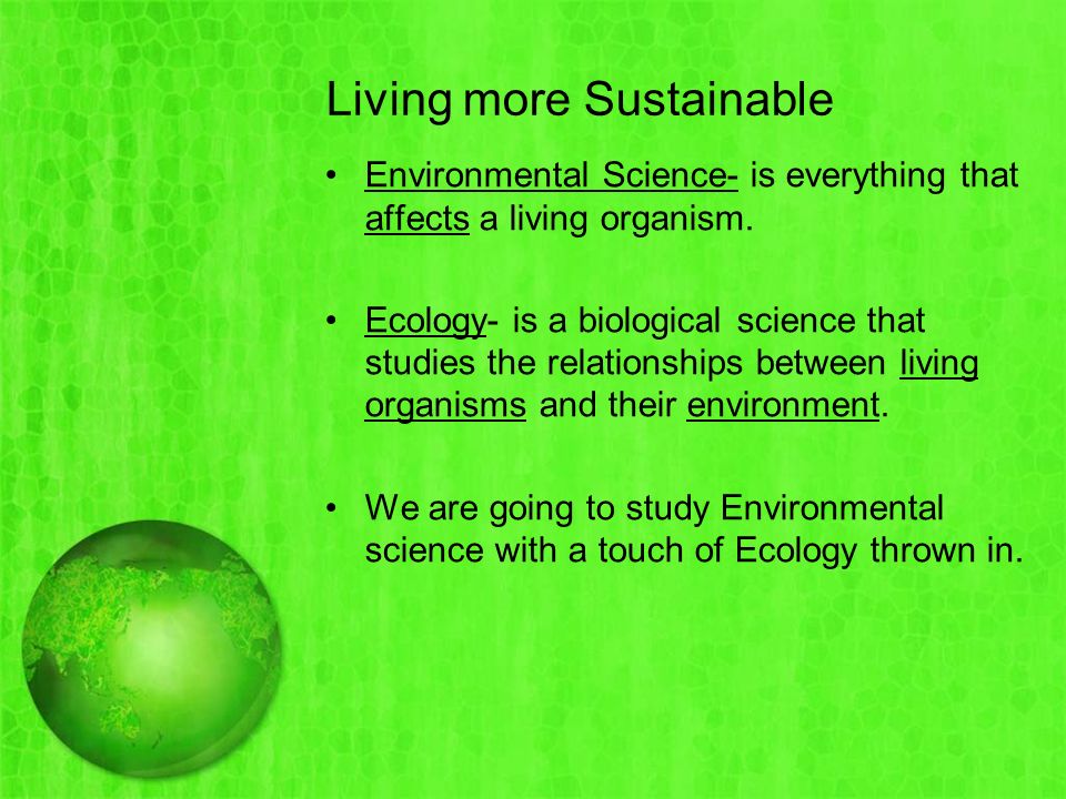 Living more Sustainable Environmental Science- is everything that affects a living organism.