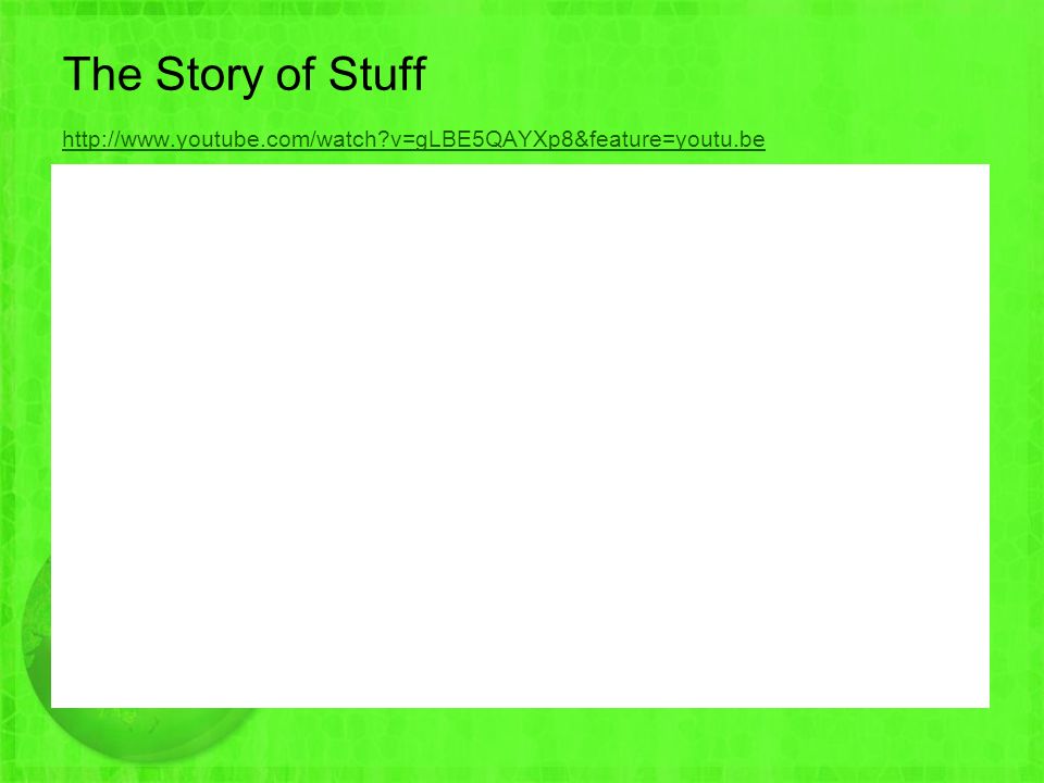 The Story of Stuff   v=gLBE5QAYXp8&feature=youtu.be   v=gLBE5QAYXp8&feature=youtu.be