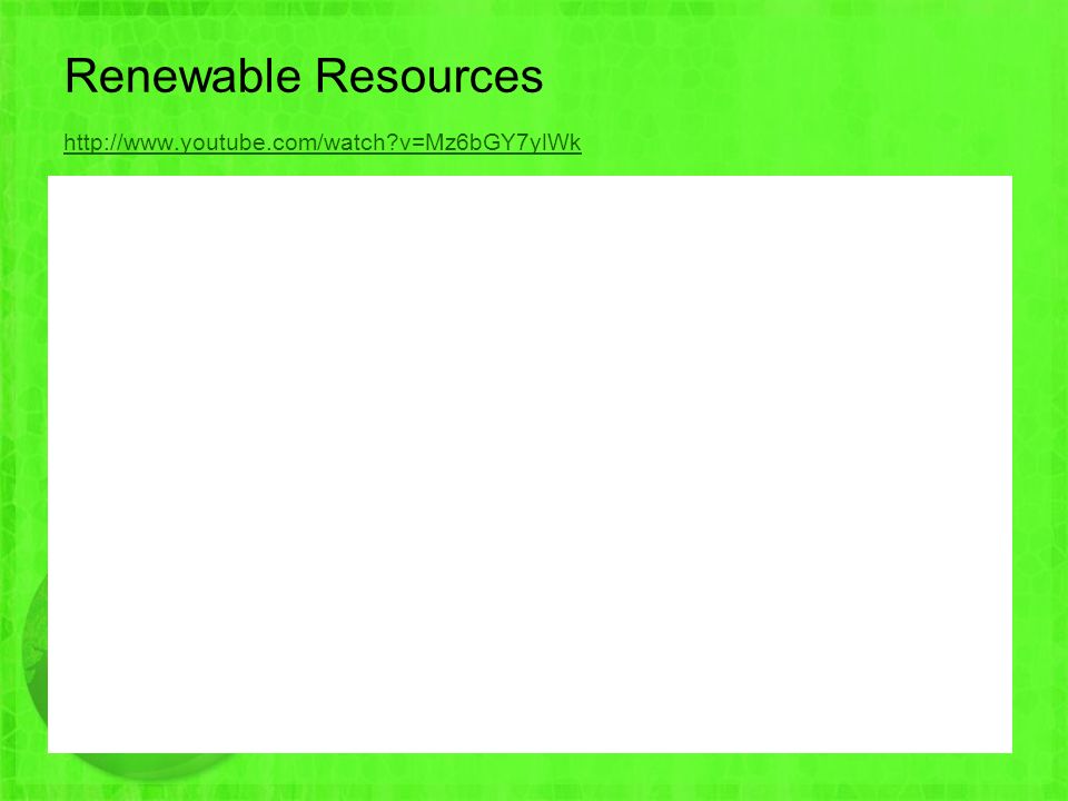 Renewable Resources   v=Mz6bGY7ylWk   v=Mz6bGY7ylWk