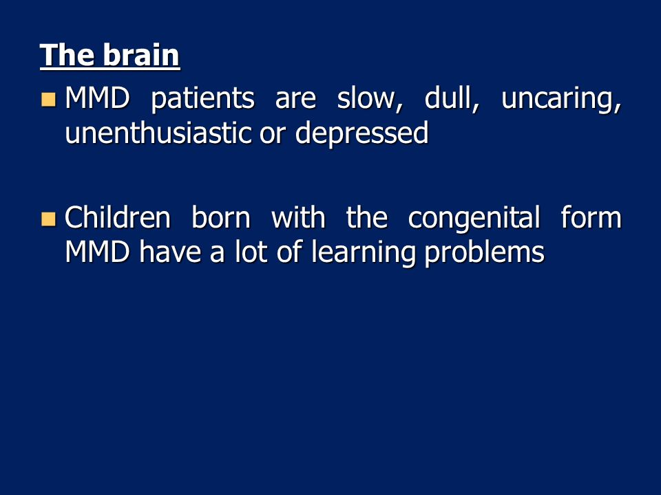 The brain MMD patients are slow, dull, uncaring, unenthusiastic or depressed MMD patients are slow, dull, uncaring, unenthusiastic or depressed Children born with the congenital form MMD have a lot of learning problems Children born with the congenital form MMD have a lot of learning problems