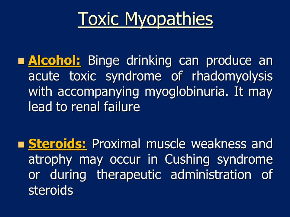 Toxic Myopathies Alcohol: Binge drinking can produce an acute toxic syndrome of rhadomyolysis with accompanying myoglobinuria.
