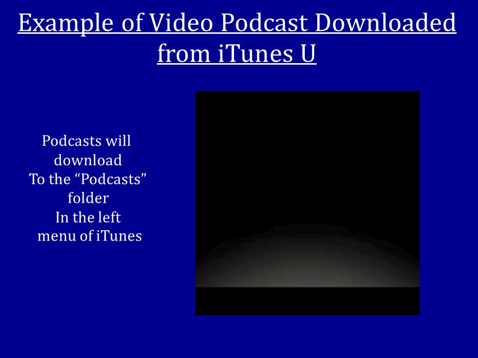 Example of Video Podcast Downloaded from iTunes U Podcasts will download To the Podcasts folder In the left menu of iTunes