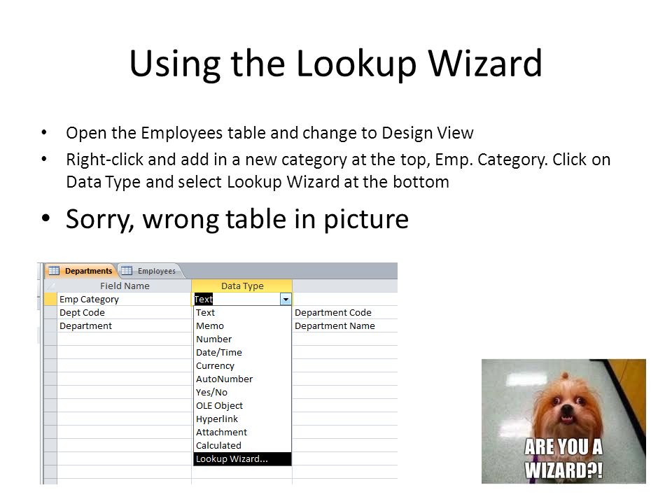 Using the Lookup Wizard Open the Employees table and change to Design View Right-click and add in a new category at the top, Emp.