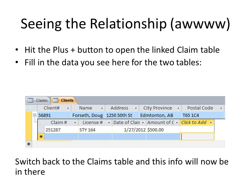 Seeing the Relationship (awwww) Hit the Plus + button to open the linked Claim table Fill in the data you see here for the two tables: Switch back to the Claims table and this info will now be in there