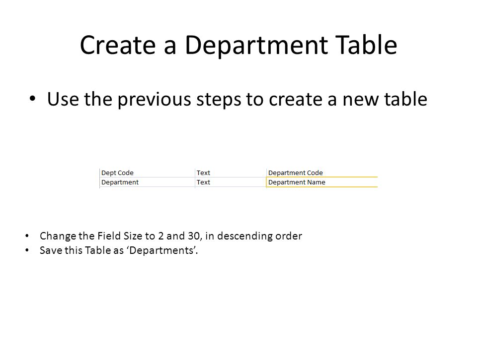 Create a Department Table Use the previous steps to create a new table Change the Field Size to 2 and 30, in descending order Save this Table as ‘Departments’.