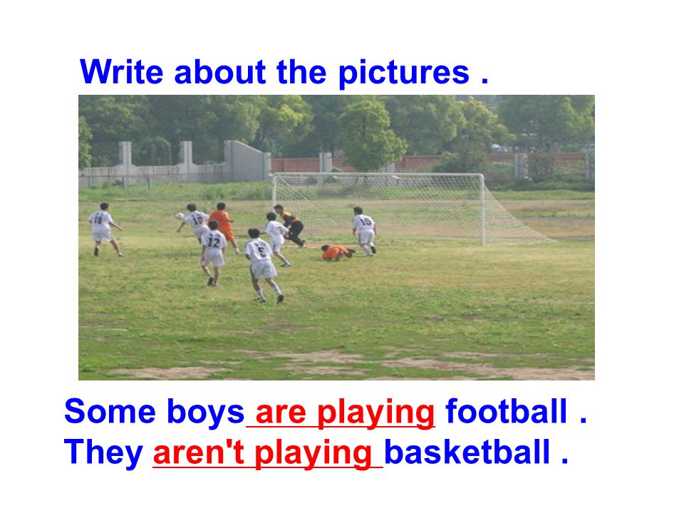Write about the pictures. Some boys are playing football. They aren t playing basketball.