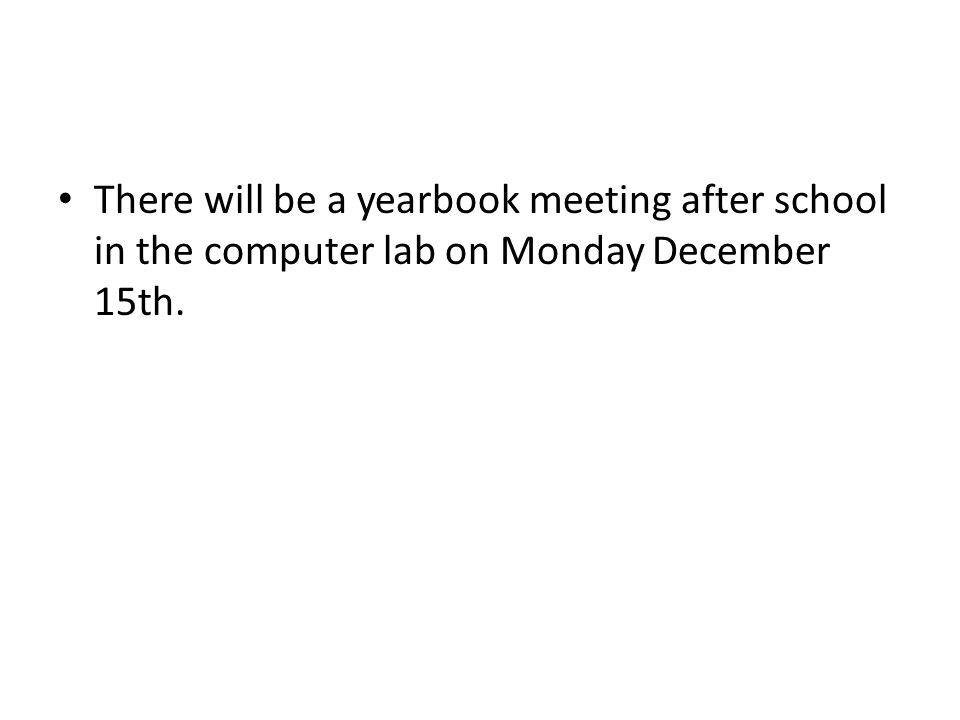 There will be a yearbook meeting after school in the computer lab on Monday December 15th.