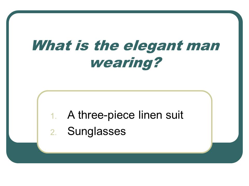 What is the elegant man wearing 1. A three-piece linen suit 2. Sunglasses