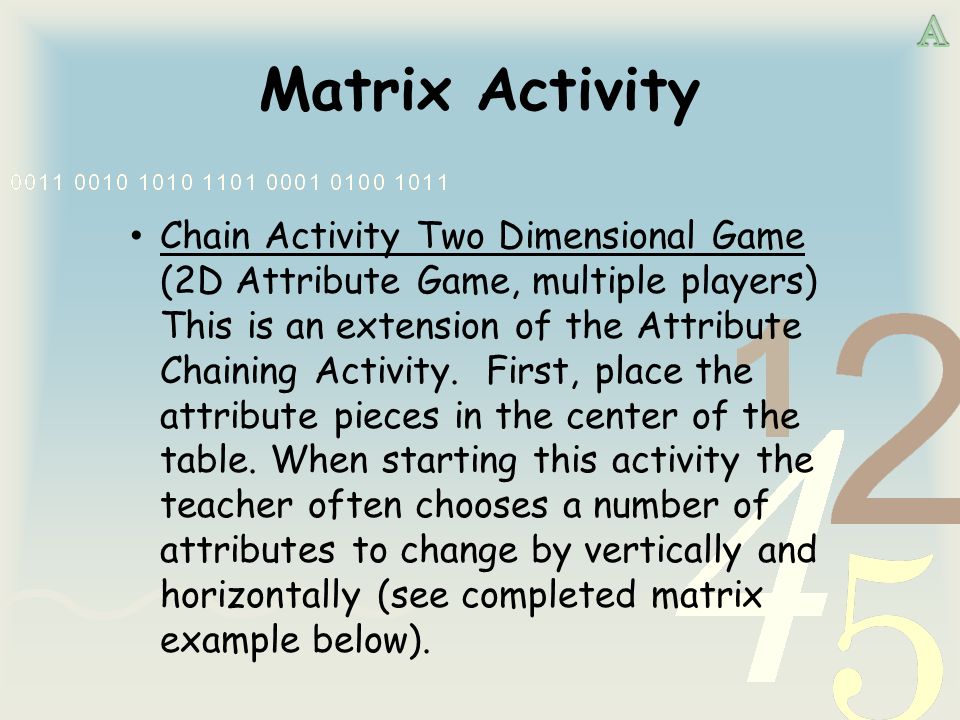 Matrix Activity Chain Activity Two Dimensional Game (2D Attribute Game, multiple players) This is an extension of the Attribute Chaining Activity.