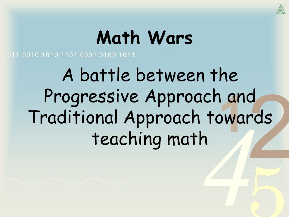 Math Wars A battle between the Progressive Approach and Traditional Approach towards teaching math