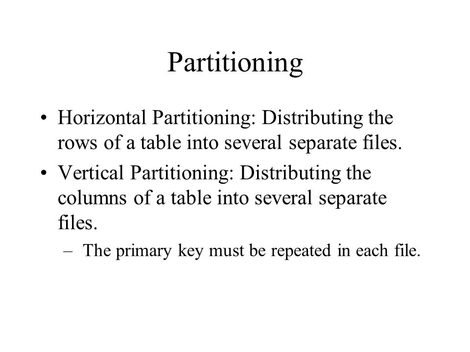 Partitioning Horizontal Partitioning: Distributing the rows of a table into several separate files.