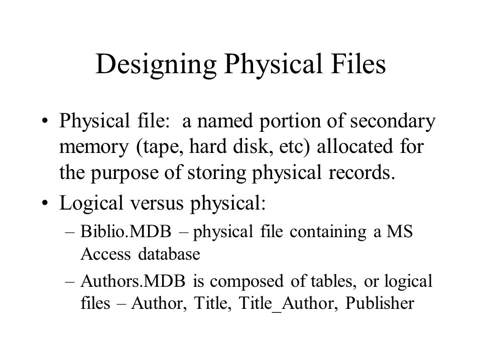 Designing Physical Files Physical file: a named portion of secondary memory (tape, hard disk, etc) allocated for the purpose of storing physical records.