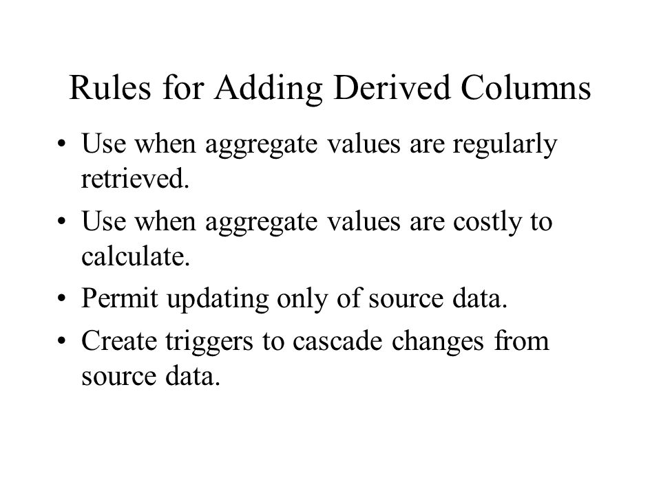 Rules for Adding Derived Columns Use when aggregate values are regularly retrieved.