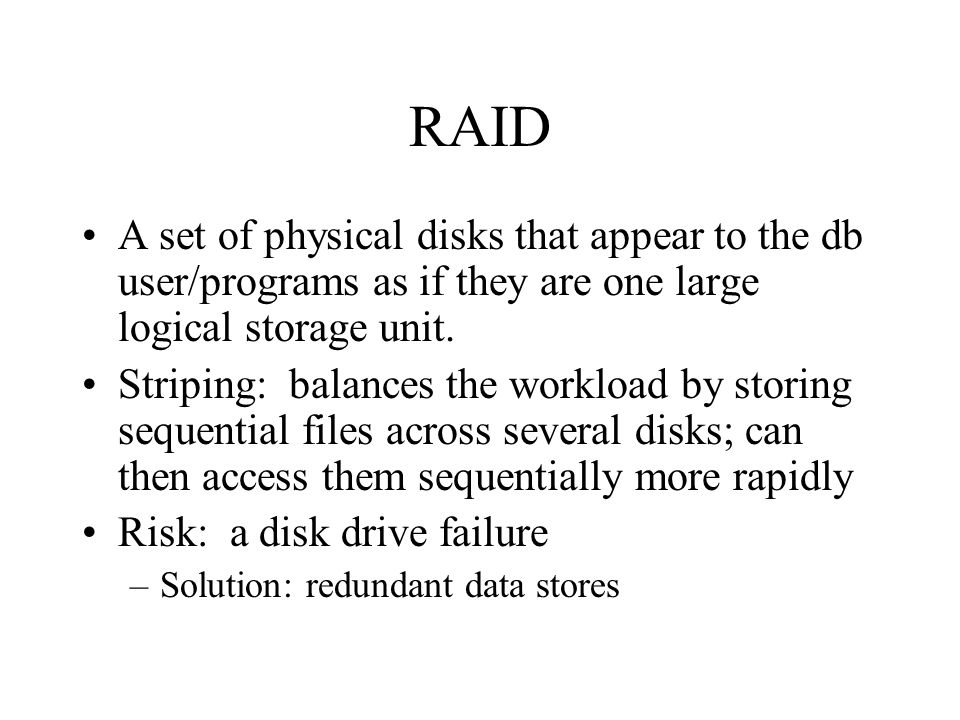RAID A set of physical disks that appear to the db user/programs as if they are one large logical storage unit.