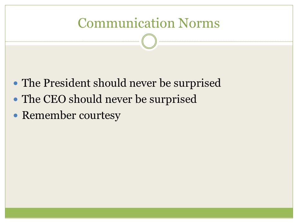 Communication Norms The President should never be surprised The CEO should never be surprised Remember courtesy
