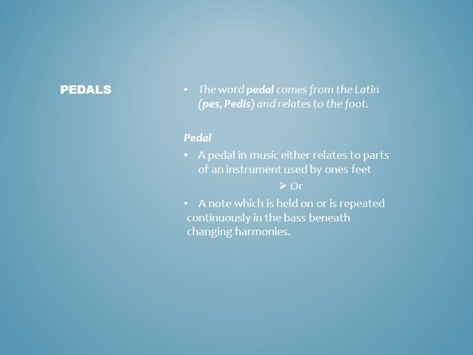 The word pedal comes from the Latin (pes, Pedis) and relates to the foot.