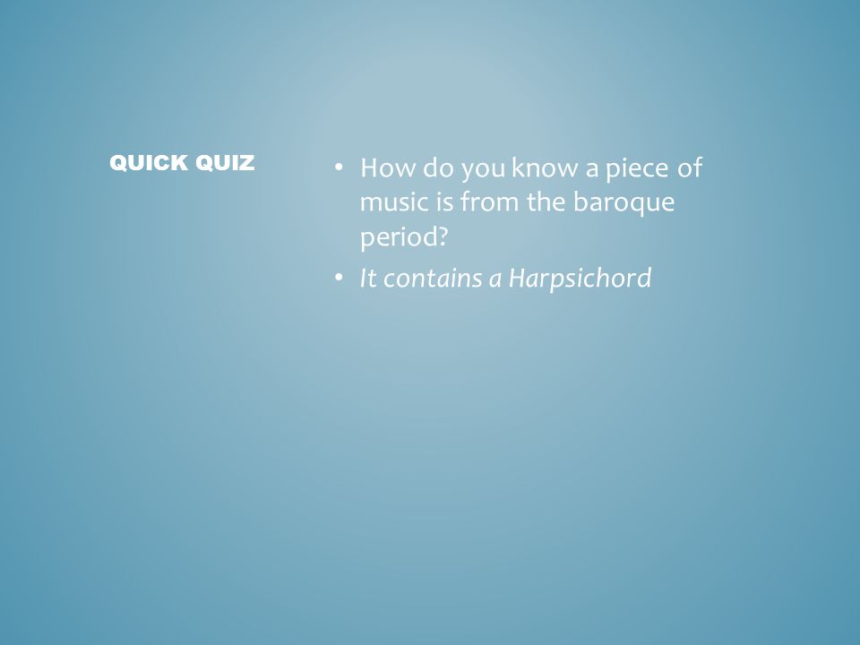 How do you know a piece of music is from the baroque period It contains a Harpsichord QUICK QUIZ