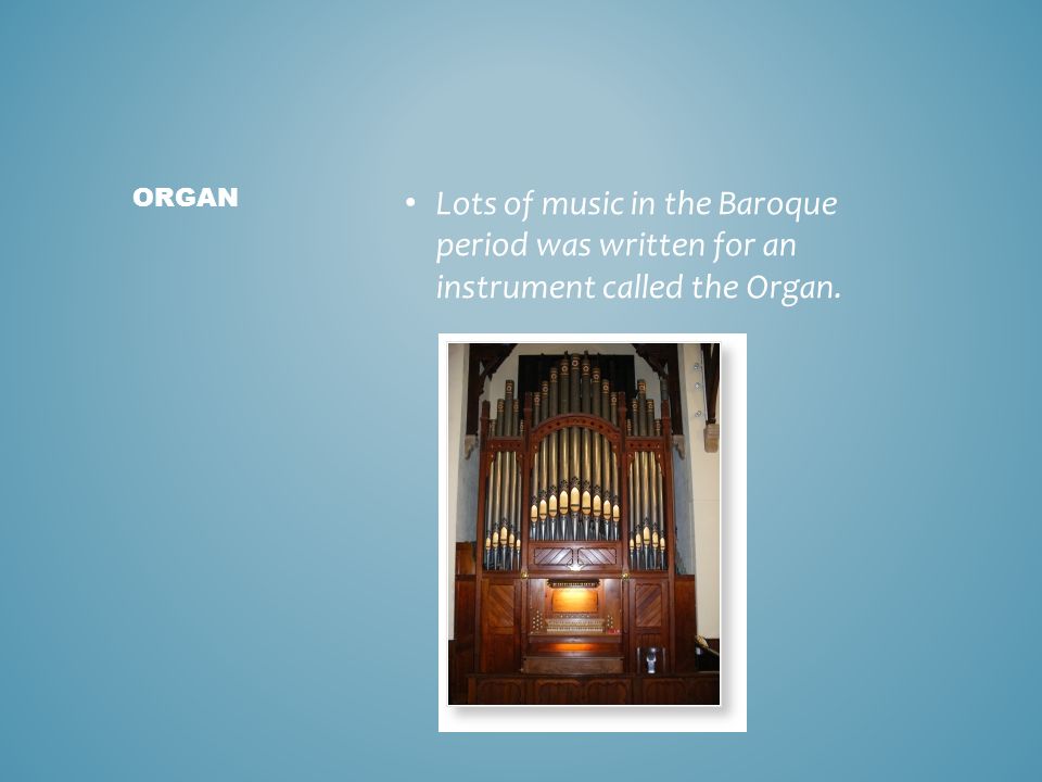 Lots of music in the Baroque period was written for an instrument called the Organ. ORGAN