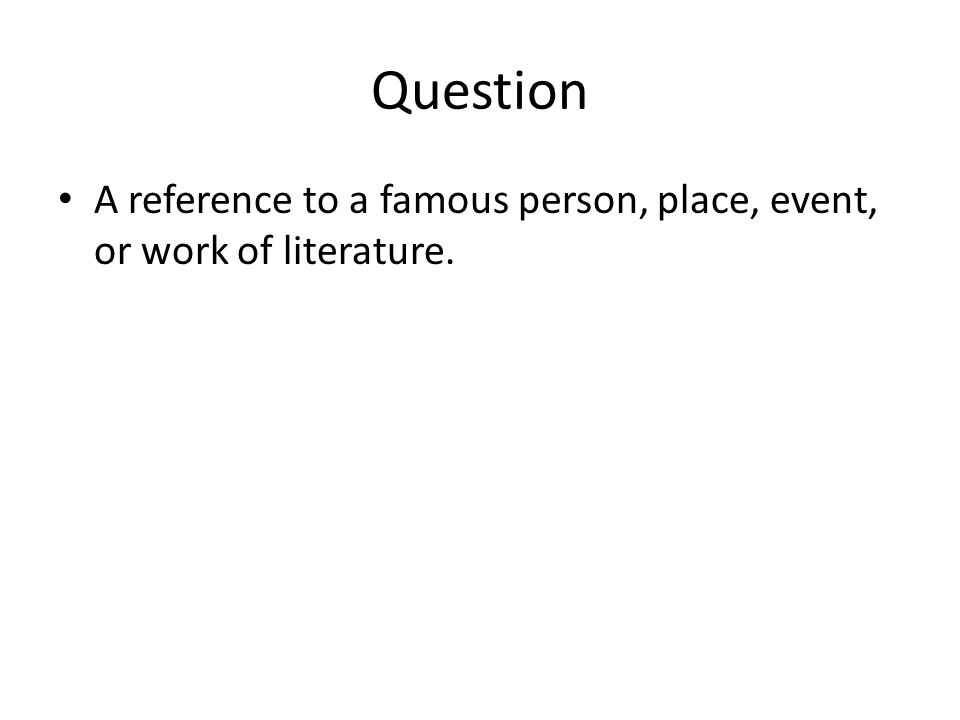 Question A reference to a famous person, place, event, or work of literature.