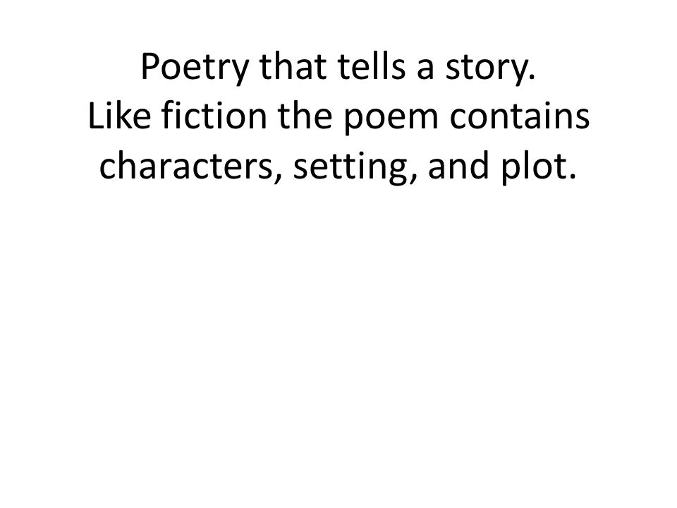 Poetry that tells a story. Like fiction the poem contains characters, setting, and plot.