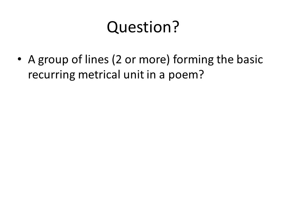 Question A group of lines (2 or more) forming the basic recurring metrical unit in a poem