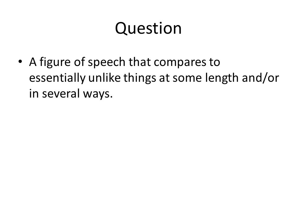 Question A figure of speech that compares to essentially unlike things at some length and/or in several ways.