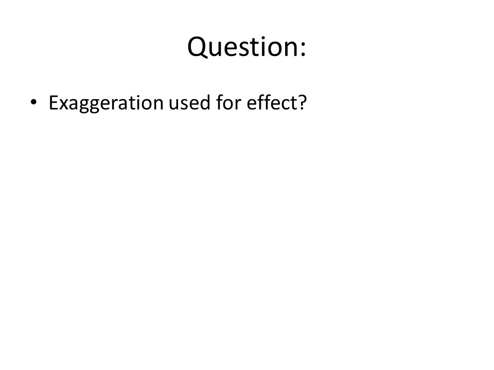Question: Exaggeration used for effect
