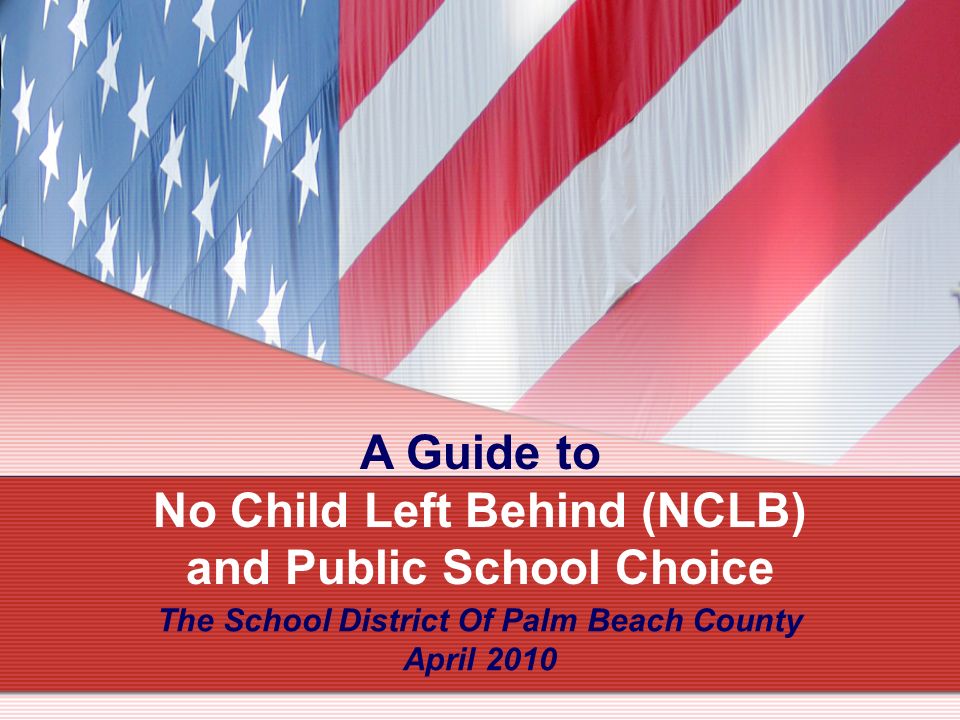 A Guide to No Child Left Behind (NCLB) and Public School Choice The School District Of Palm Beach County April 2010