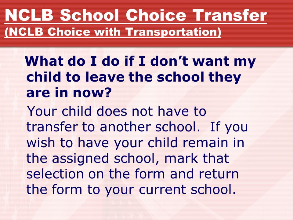 NCLB School Choice Transfer (NCLB Choice with Transportation) What do I do if I don’t want my child to leave the school they are in now.