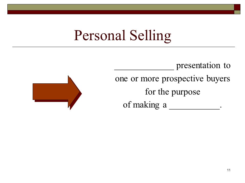 11 Personal Selling _____________ presentation to one or more prospective buyers for the purpose of making a ___________.