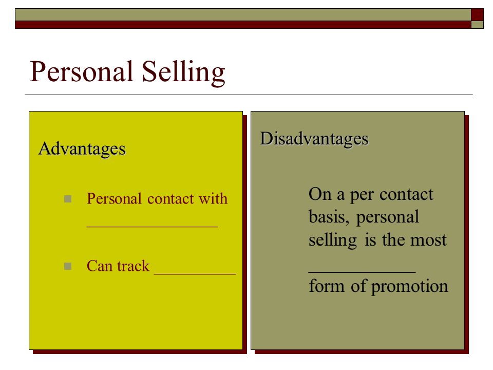 12 Personal Selling Advantages Personal contact with ________________ Can track __________ Disadvantages On a per contact basis, personal selling is the most ___________ form of promotion