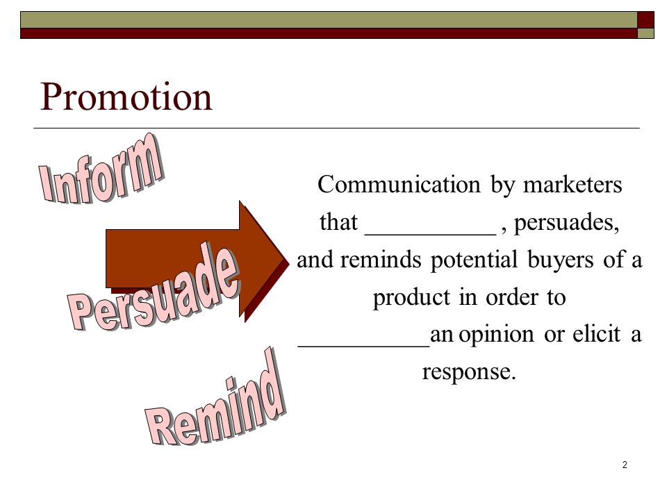 2 Promotion Communication by marketers that __________, persuades, and reminds potential buyers of a product in order to __________an opinion or elicit a response.