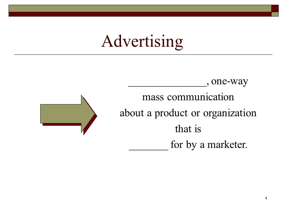 4 Advertising ______________, one-way mass communication about a product or organization that is _______ for by a marketer.