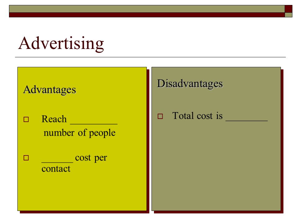 6 Advertising Advantages  Reach _________ number of people  ______ cost per contact Disadvantages  Total cost is ________