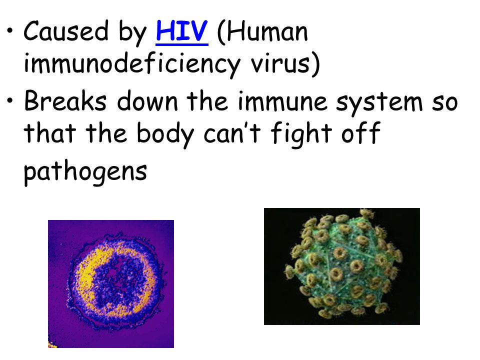 Caused by HIV (Human immunodeficiency virus) Breaks down the immune system so that the body can’t fight off pathogens