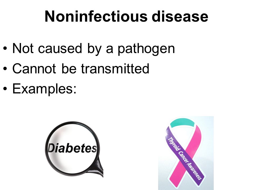 Noninfectious disease Not caused by a pathogen Cannot be transmitted Examples: