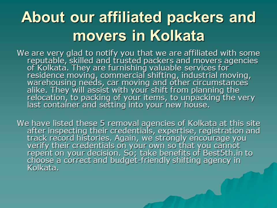 About our affiliated packers and movers in Kolkata We are very glad to notify you that we are affiliated with some reputable, skilled and trusted packers and movers agencies of Kolkata.