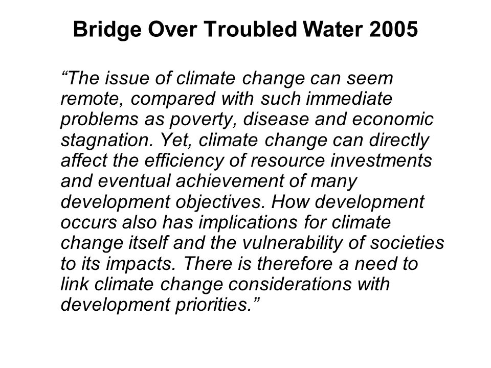 Bridge Over Troubled Water 2005 The issue of climate change can seem remote, compared with such immediate problems as poverty, disease and economic stagnation.