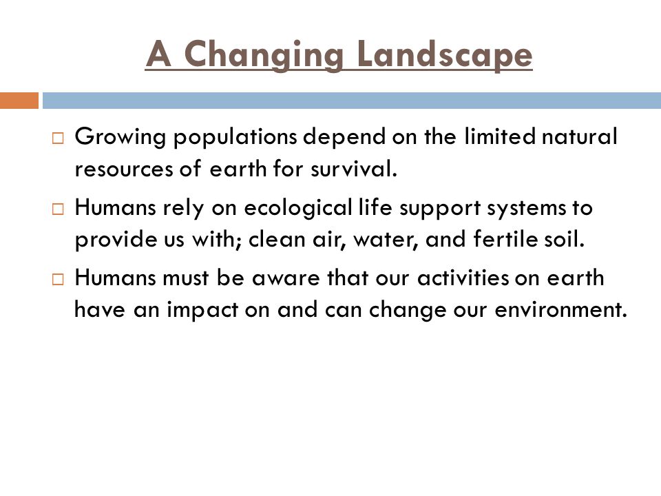 A Changing Landscape  Growing populations depend on the limited natural resources of earth for survival.