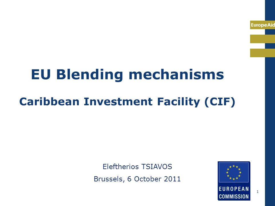 EuropeAid 1 EU Blending mechanisms Caribbean Investment Facility (CIF) Eleftherios TSIAVOS Brussels, 6 October 2011