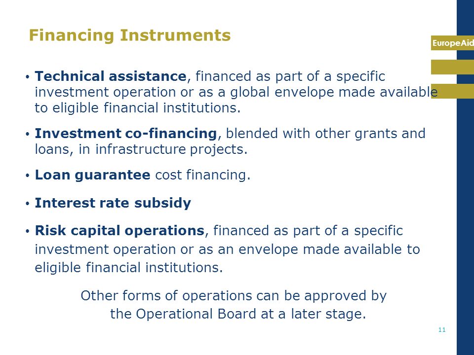 EuropeAid 11 Financing Instruments Technical assistance, financed as part of a specific investment operation or as a global envelope made available to eligible financial institutions.