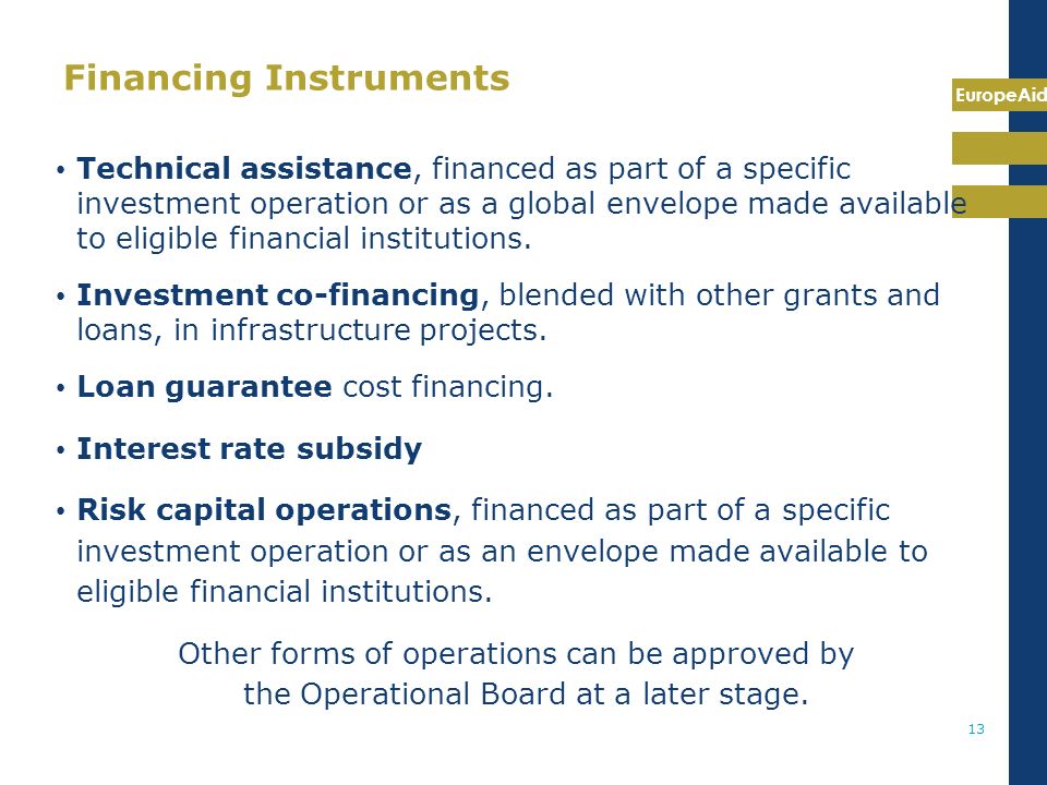 EuropeAid 13 Financing Instruments Technical assistance, financed as part of a specific investment operation or as a global envelope made available to eligible financial institutions.