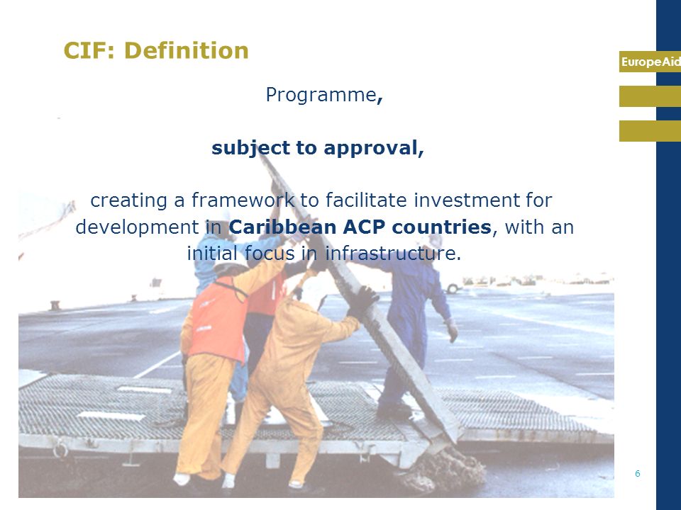 EuropeAid 6 CIF: Definition Programme, subject to approval, creating a framework to facilitate investment for development in Caribbean ACP countries, with an initial focus in infrastructure.