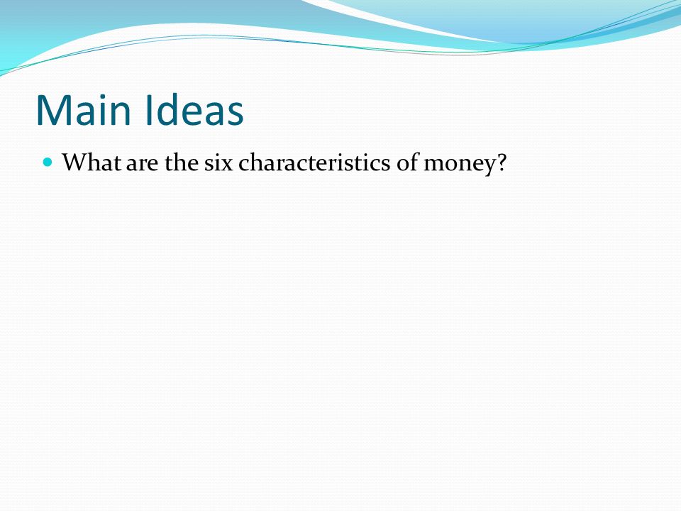 Main Ideas What are the six characteristics of money