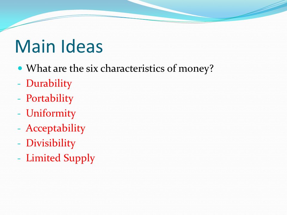 Main Ideas What are the six characteristics of money.