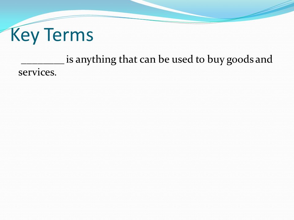 Key Terms ________ is anything that can be used to buy goods and services.