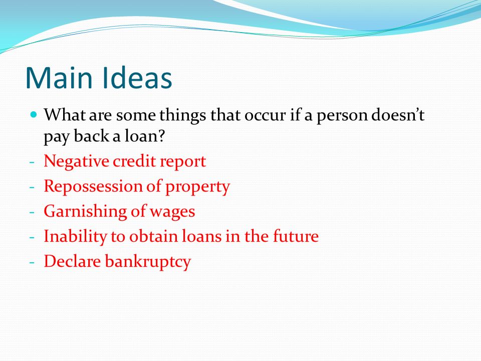 Main Ideas What are some things that occur if a person doesn’t pay back a loan.