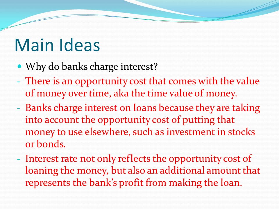 Main Ideas Why do banks charge interest.